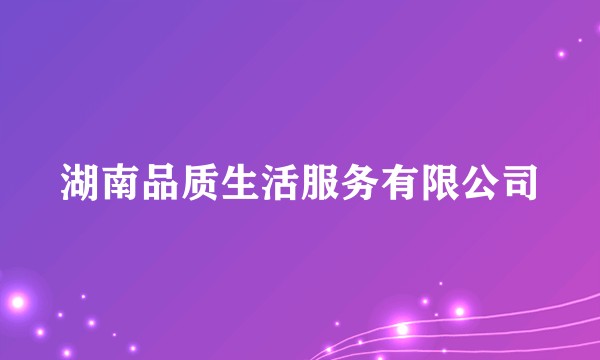 湖南品质生活服务有限公司