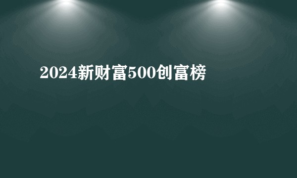 2024新财富500创富榜