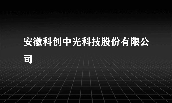 安徽科创中光科技股份有限公司