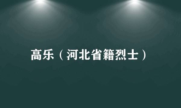 高乐（河北省籍烈士）
