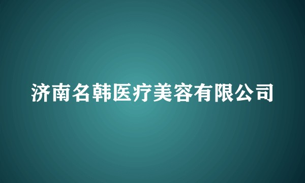 济南名韩医疗美容有限公司