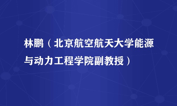 林鹏(北京航空航天大学能源与动力工程学院副教授)