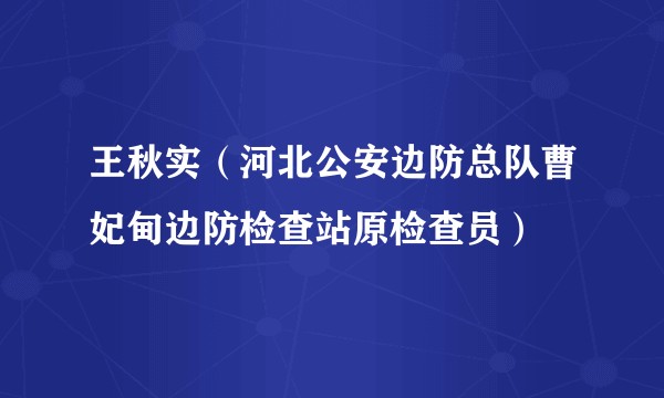 王秋实（河北公安边防总队曹妃甸边防检查站原检查员）