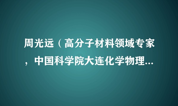 周光远（高分子材料领域专家，中国科学院大连化学物理研究所原研究员）