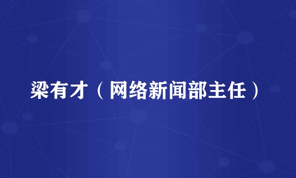 梁有才（网络新闻部主任）