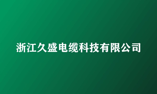 浙江久盛电缆科技有限公司