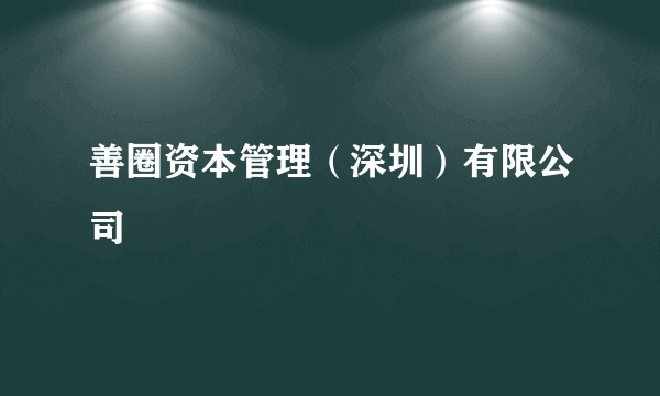 善圈资本管理（深圳）有限公司