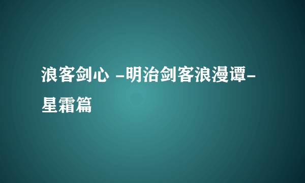 浪客剑心 -明治剑客浪漫谭- 星霜篇