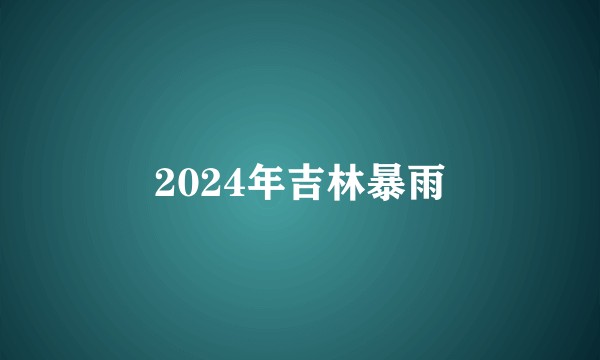 2024年吉林暴雨