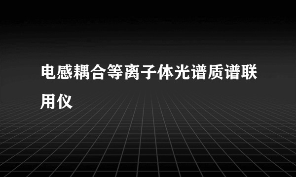 电感耦合等离子体光谱质谱联用仪