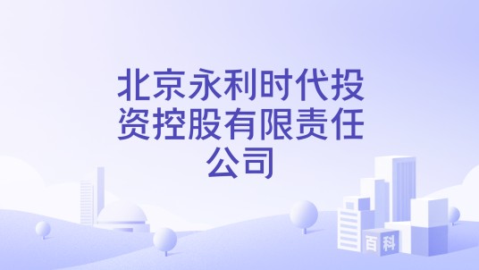 北京永利时代投资控股有限责任公司