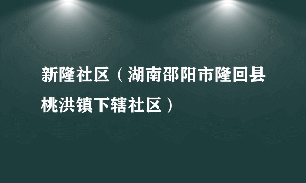 新隆社区（湖南邵阳市隆回县桃洪镇下辖社区）
