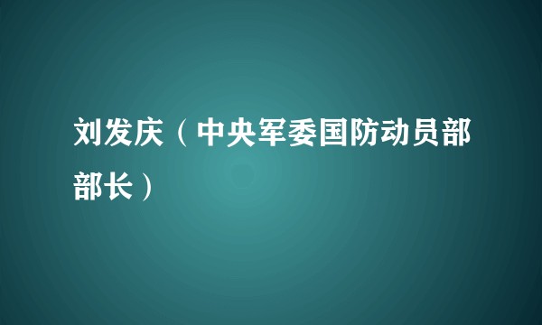 刘发庆（中央军委国防动员部部长）