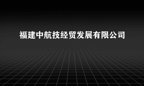福建中航技经贸发展有限公司
