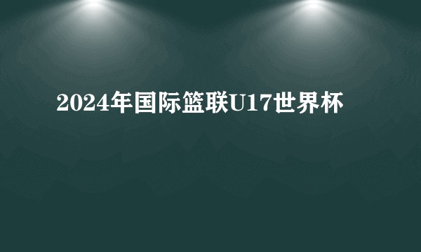 2024年国际篮联U17世界杯