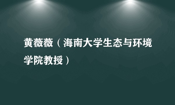 黄薇薇（海南大学生态与环境学院教授）