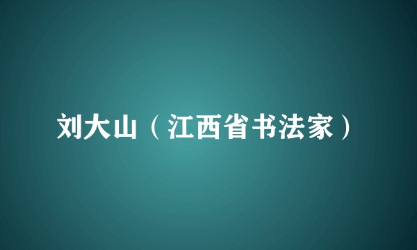 刘大山(江西省书法家)