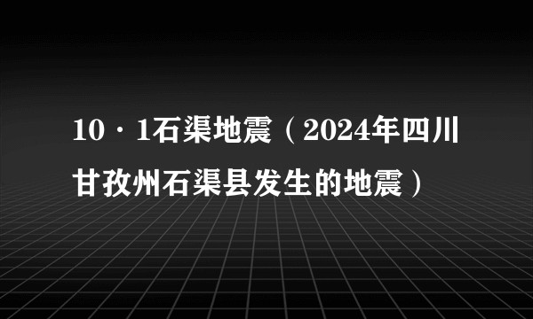 10·1石渠地震(2024年四川甘孜州石渠县发生的地震)