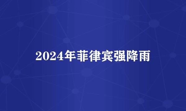 2024年菲律宾强降雨