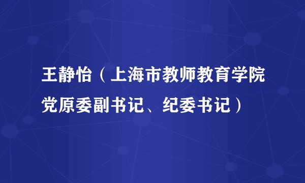 王静怡(上海市教师教育学院党原委副书记、纪委书记)