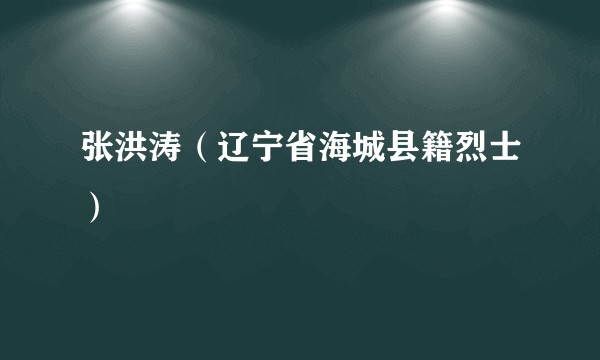 张洪涛(辽宁省海城县籍烈士)