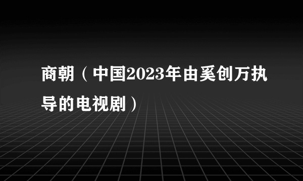 商朝（中国2023年由奚创万执导的电视剧）