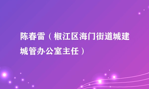陈春雷（椒江区海门街道城建城管办公室主任）
