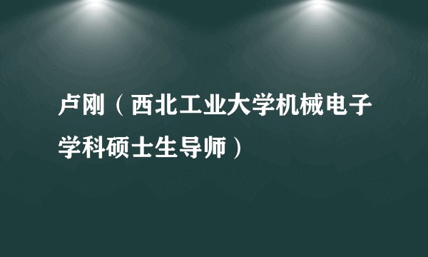 卢刚（西北工业大学机械电子学科硕士生导师）
