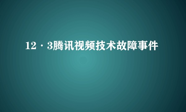 12·3腾讯视频技术故障事件
