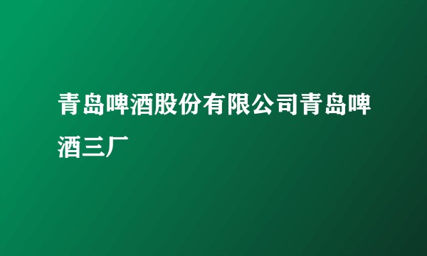 青岛啤酒股份有限公司青岛啤酒三厂