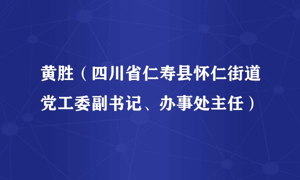黄胜（四川省仁寿县怀仁街道党工委副书记、办事处主任）