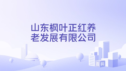 山东枫叶正红养老发展有限公司