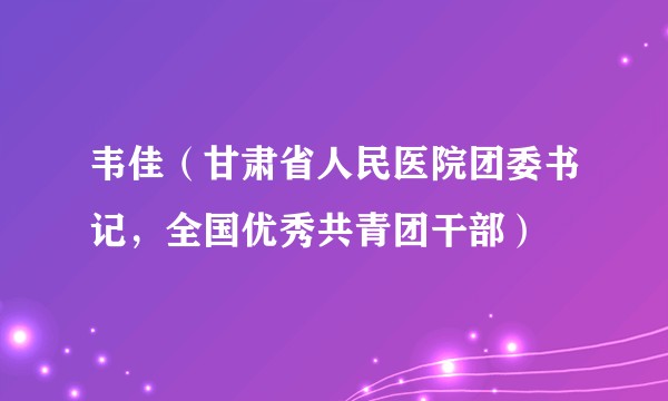 韦佳（甘肃省人民医院团委书记，全国优秀共青团干部）