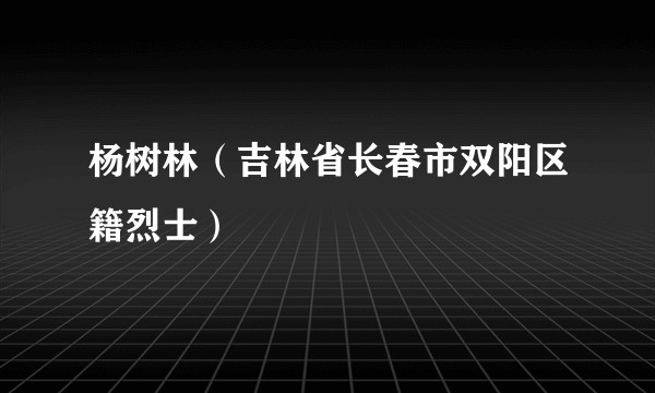 杨树林（吉林省长春市双阳区籍烈士）