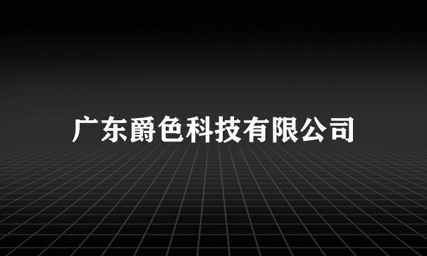 广东爵色科技有限公司