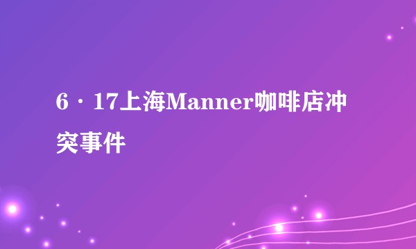 6·17上海Manner咖啡店冲突事件