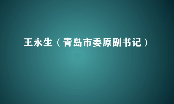 王永生（青岛市委原副书记）