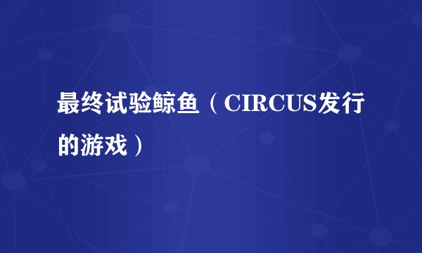 最终试验鲸鱼（CIRCUS发行的游戏）