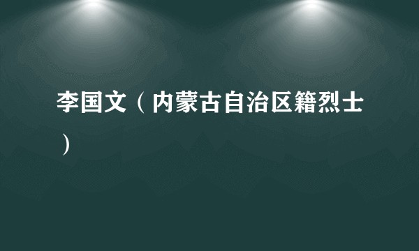 李国文（内蒙古自治区籍烈士）