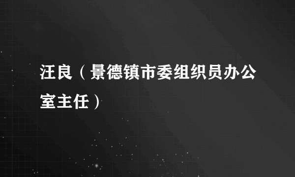 汪良（景德镇市委组织员办公室主任）