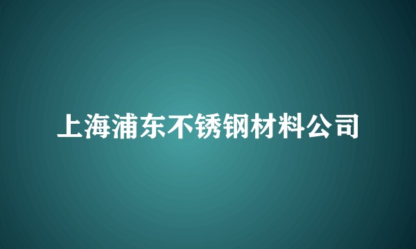 上海浦东不锈钢材料公司