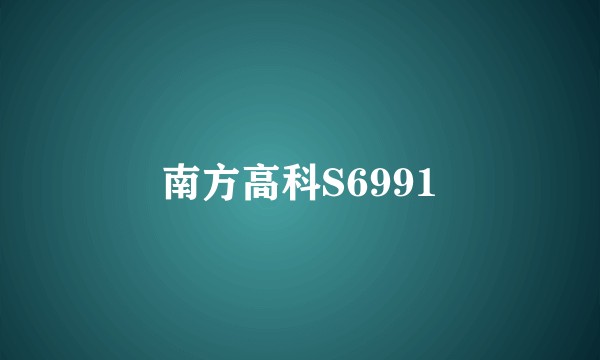 南方高科S6991