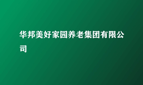 华邦美好家园养老集团有限公司