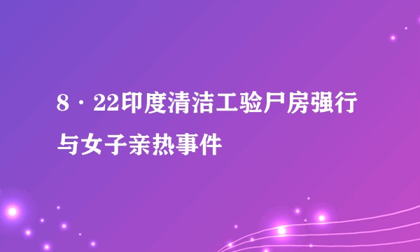 8·22印度清洁工验尸房强行与女子亲热事件