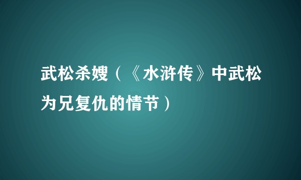 武松杀嫂（《水浒传》中武松为兄复仇的情节）