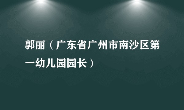 郭丽（广东省广州市南沙区第一幼儿园园长）