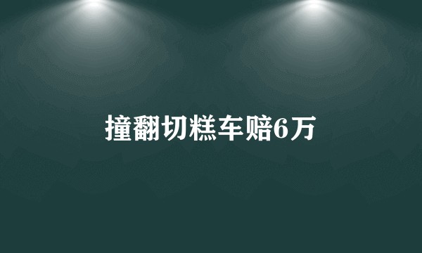 撞翻切糕车赔6万