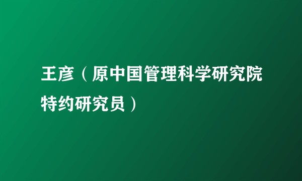 王彦（原中国管理科学研究院特约研究员）
