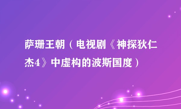 萨珊王朝(电视剧《神探狄仁杰4》中虚构的波斯国度)