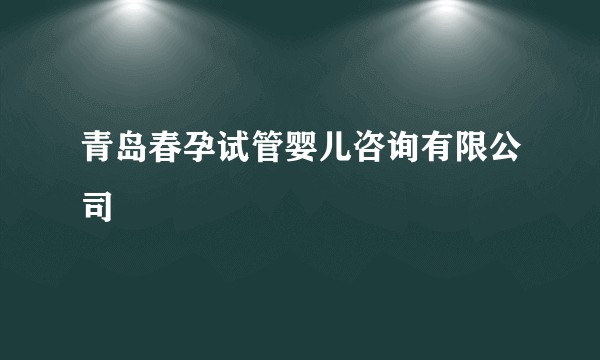 青岛春孕试管婴儿咨询有限公司